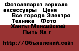 Фотоаппарат зеркала   аксессуары › Цена ­ 45 000 - Все города Электро-Техника » Фото   . Ханты-Мансийский,Пыть-Ях г.